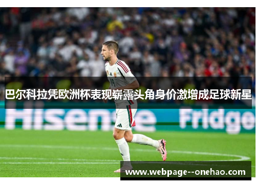 巴尔科拉凭欧洲杯表现崭露头角身价激增成足球新星