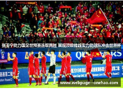 张玉宁助力国足世预赛连取两胜 展现顶级锋线实力助球队冲击世界杯 张玉宁助力国足世预赛连取两胜 展现顶级锋线实力助球队冲击世界杯