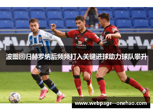 波图回归赫罗纳后频频打入关键进球助力球队攀升 波图回归赫罗纳后频频打入关键进球助力球队攀升