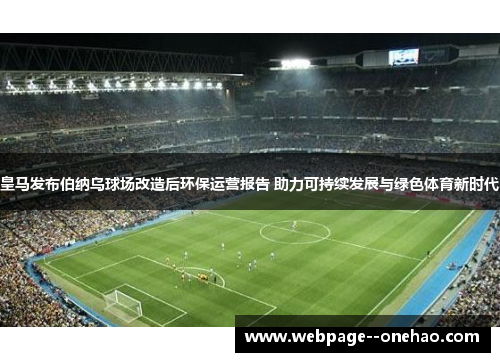 皇马发布伯纳乌球场改造后环保运营报告 助力可持续发展与绿色体育新时代 皇马发布伯纳乌球场改造后环保运营报告 助力可持续发展与绿色体育新时代