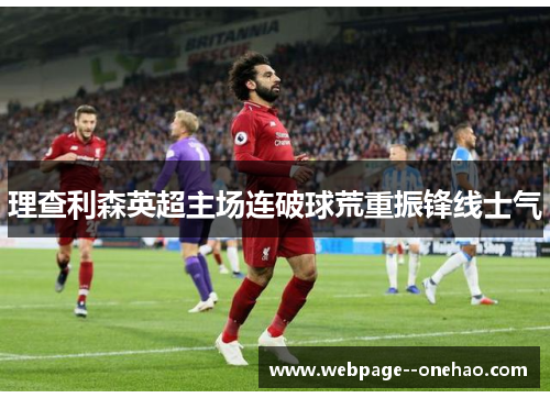 理查利森英超主场连破球荒重振锋线士气 理查利森英超主场连破球荒重振锋线士气
