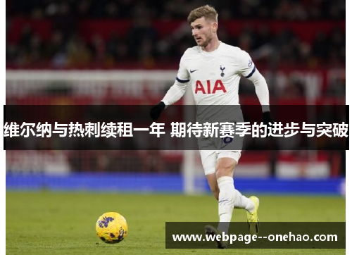 维尔纳与热刺续租一年 期待新赛季的进步与突破 维尔纳与热刺续租一年 期待新赛季的进步与突破