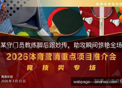 某守门员教练脚后跟妙传,助攻瞬间惊艳全场 某守门员教练脚后跟妙传,助攻瞬间惊艳全场