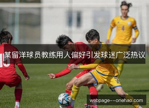 某留洋球员教练用人偏好引发球迷广泛热议 某留洋球员教练用人偏好引发球迷广泛热议